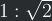1:\sqrt{2}